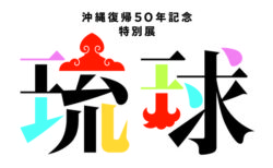 沖縄復帰50周年記念 特別展「琉球」開催